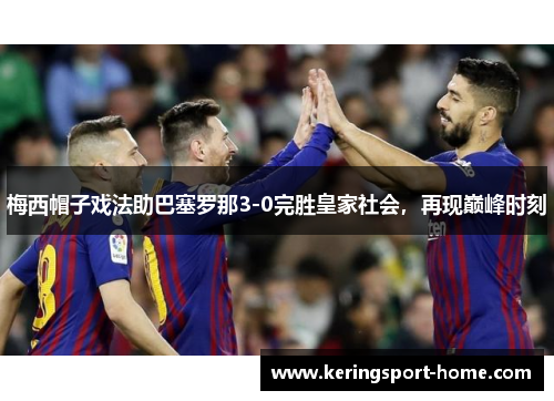 梅西帽子戏法助巴塞罗那3-0完胜皇家社会，再现巅峰时刻