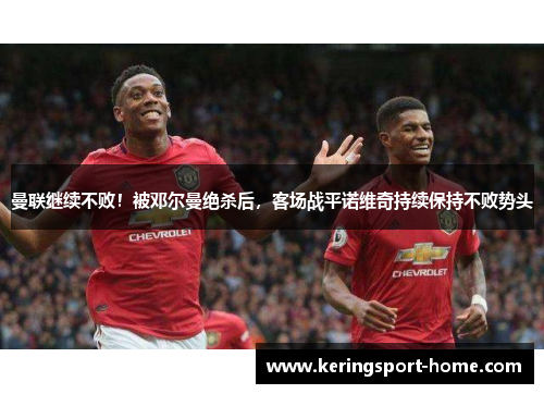 曼联继续不败！被邓尔曼绝杀后，客场战平诺维奇持续保持不败势头
