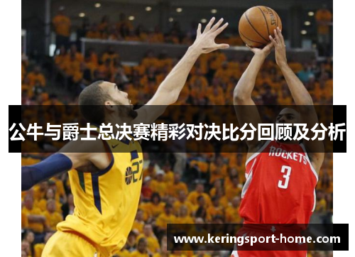公牛与爵士总决赛精彩对决比分回顾及分析
