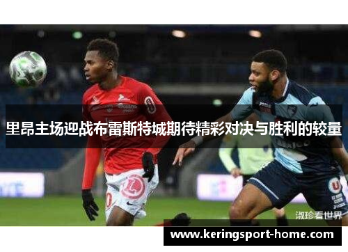 里昂主场迎战布雷斯特城期待精彩对决与胜利的较量